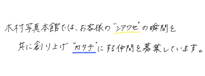 木村写真本館では、お客様のシアワセの瞬間を共に創り上げカタチにする仲間を募集しています